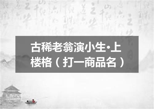 古稀老翁演小生·上楼格（打一商品名）