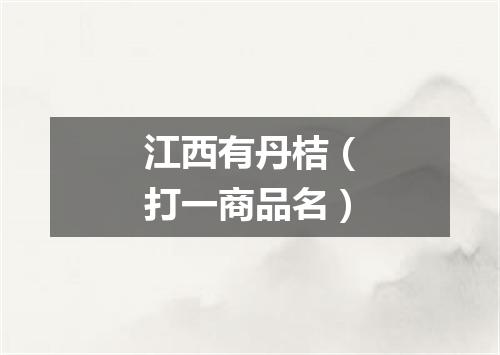 江西有丹桔（打一商品名）