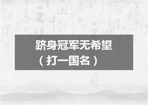 跻身冠军无希望（打一国名）