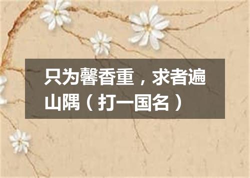 只为馨香重，求者遍山隅（打一国名）