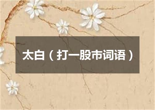 太白（打一股市词语）