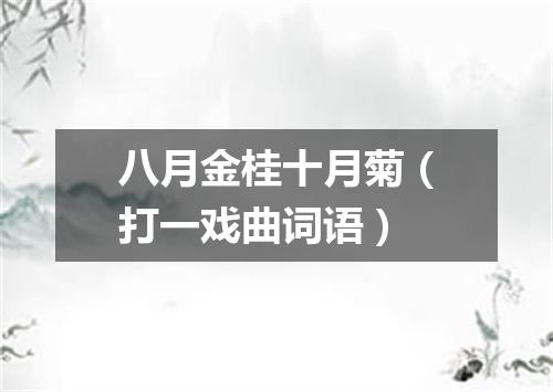 八月金桂十月菊（打一戏曲词语）