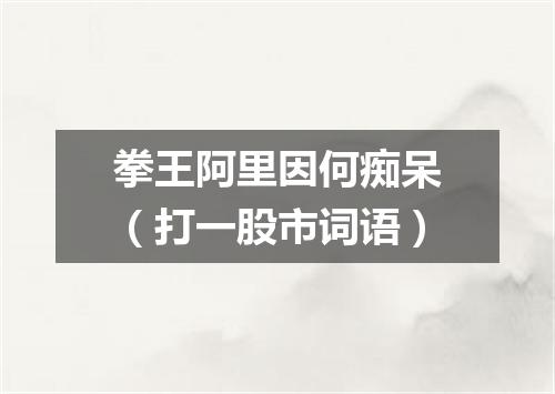 拳王阿里因何痴呆（打一股市词语）