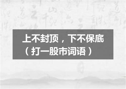 上不封顶，下不保底（打一股市词语）