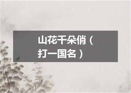 山花千朵俏（打一国名）