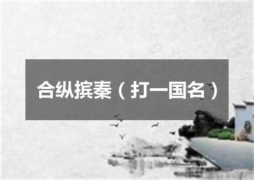 合纵摈秦（打一国名）