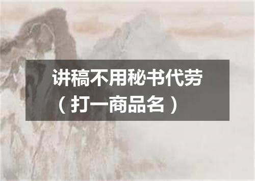 讲稿不用秘书代劳（打一商品名）