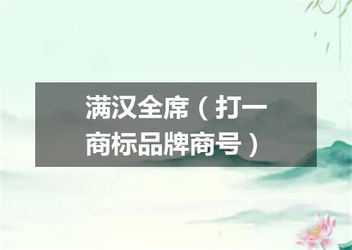 满汉全席（打一商标品牌商号）