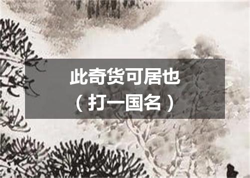 此奇货可居也（打一国名）