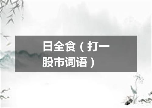 日全食（打一股市词语）