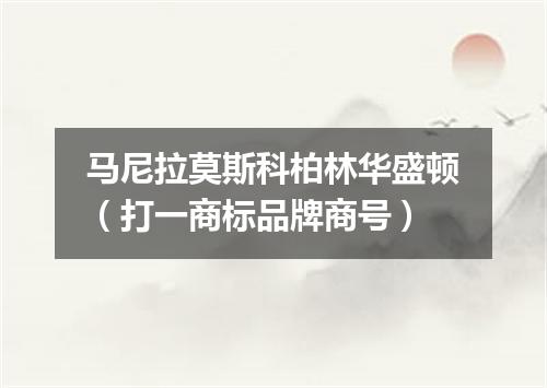 马尼拉莫斯科柏林华盛顿（打一商标品牌商号）