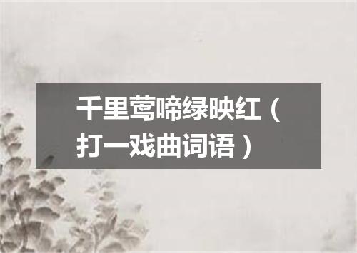 千里莺啼绿映红（打一戏曲词语）