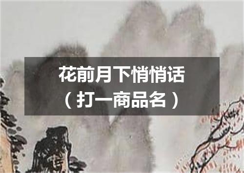 花前月下悄悄话（打一商品名）
