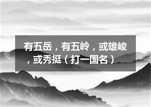有五岳，有五岭，或雄峻，或秀挺（打一国名）