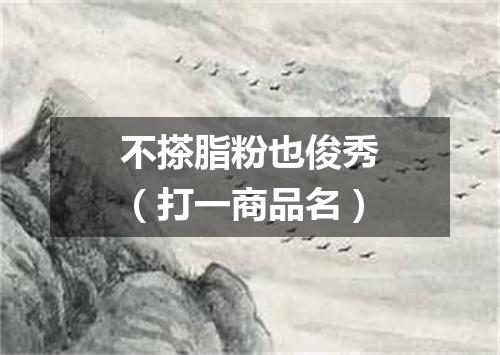 不搽脂粉也俊秀（打一商品名）