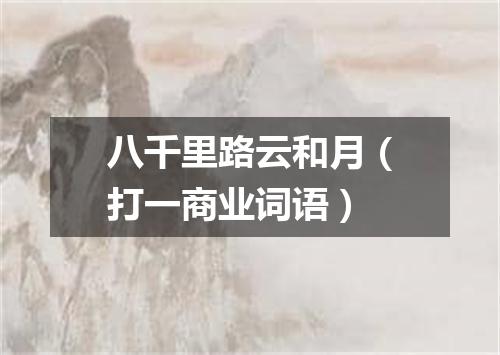 八千里路云和月（打一商业词语）
