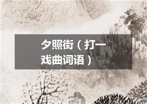 夕照街（打一戏曲词语）