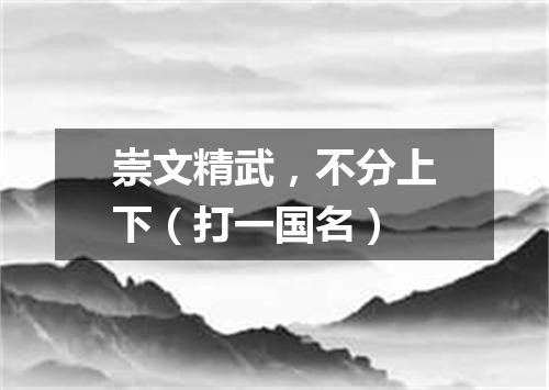 崇文精武，不分上下（打一国名）
