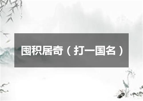 囤积居奇（打一国名）