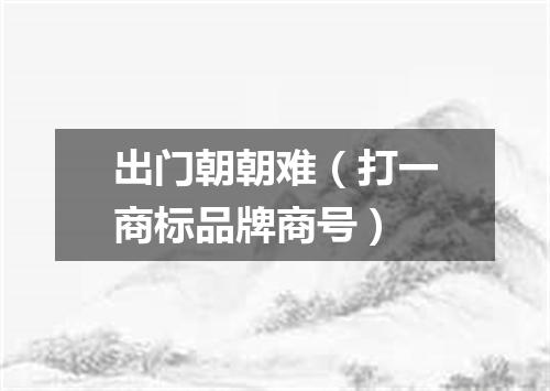 出门朝朝难（打一商标品牌商号）