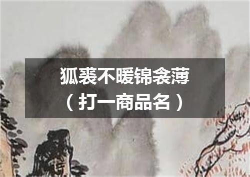 狐裘不暖锦衾薄（打一商品名）