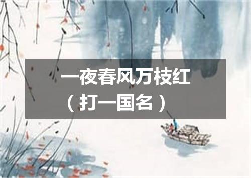 一夜春风万枝红（打一国名）