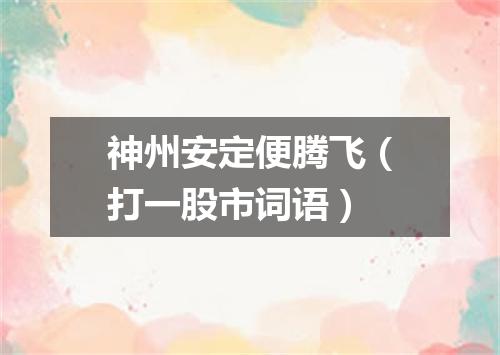 神州安定便腾飞（打一股市词语）
