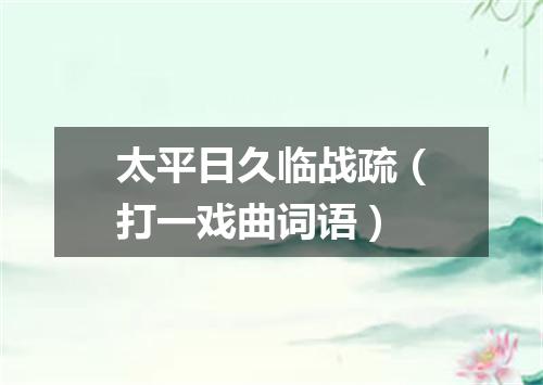 太平日久临战疏（打一戏曲词语）