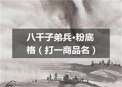 八千子弟兵·粉底格（打一商品名）