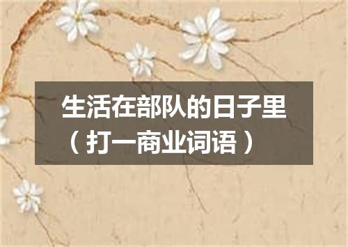生活在部队的日子里（打一商业词语）