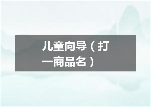 儿童向导（打一商品名）