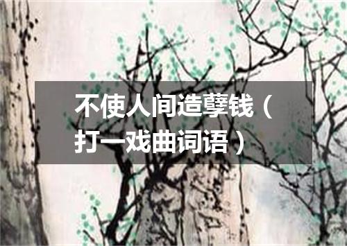不使人间造孽钱（打一戏曲词语）