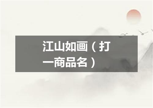 江山如画（打一商品名）