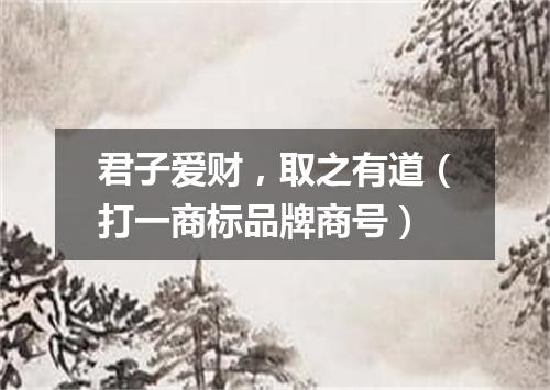 君子爱财，取之有道（打一商标品牌商号）