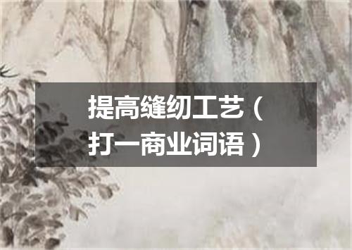 提高缝纫工艺（打一商业词语）