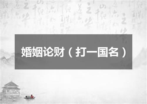 婚姻论财（打一国名）