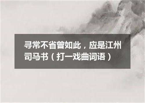 寻常不省曾如此，应是江州司马书（打一戏曲词语）