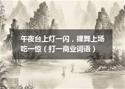 午夜台上灯一闪，裸舞上场吃一惊（打一商业词语）