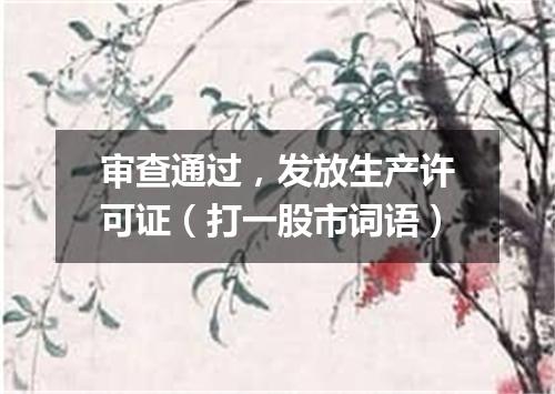 审查通过，发放生产许可证（打一股市词语）
