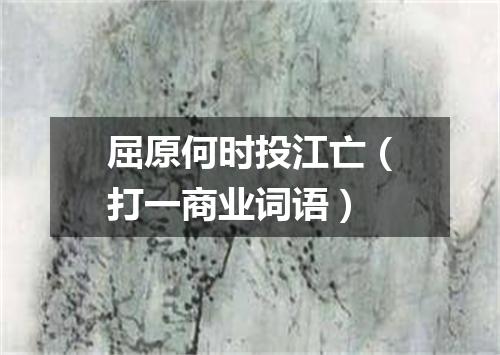 屈原何时投江亡（打一商业词语）