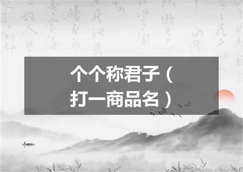 个个称君子（打一商品名）