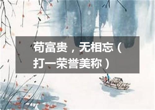 苟富贵，无相忘（打一荣誉美称）