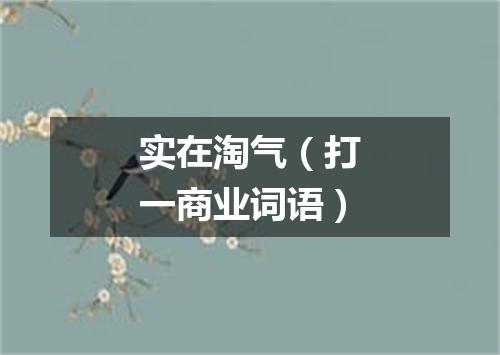 实在淘气（打一商业词语）