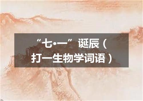 “七·一”诞辰（打一生物学词语）