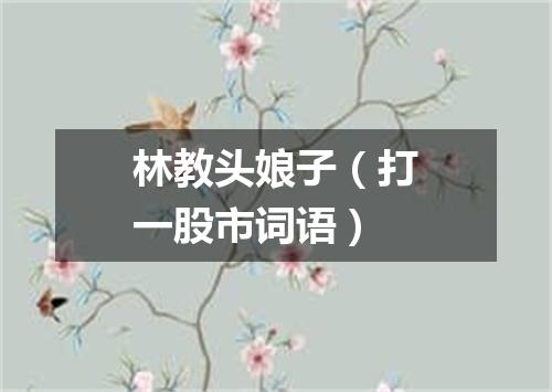 林教头娘子（打一股市词语）