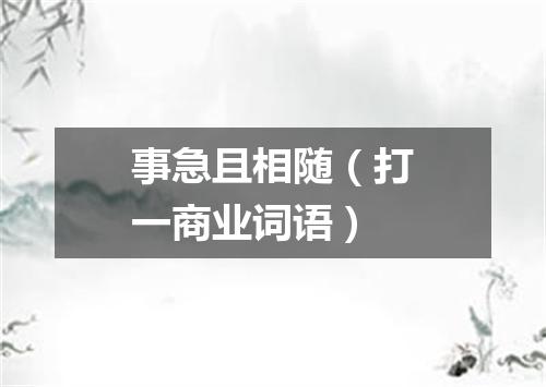 事急且相随（打一商业词语）
