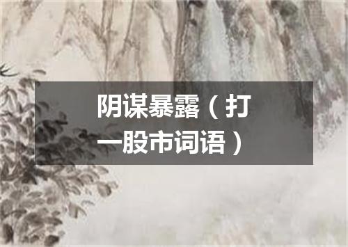 阴谋暴露（打一股市词语）