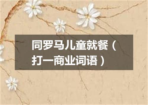 同罗马儿童就餐（打一商业词语）