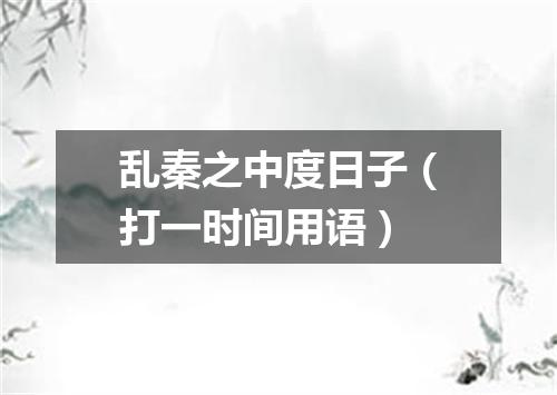 乱秦之中度日子（打一时间用语）