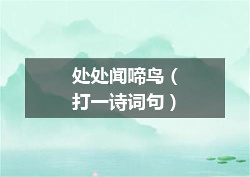 处处闻啼鸟（打一诗词句）